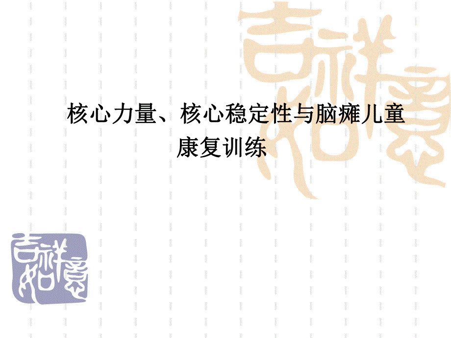 儿童脑病诊疗康复中心《核心力量核心稳定性与脑瘫儿童康复训练》精品讲稿.ppt_第1页