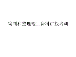 编制和整理竣工资料讲授培训PPT.ppt