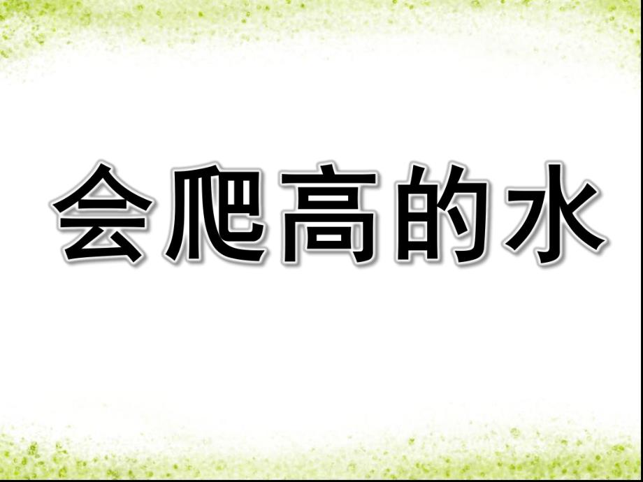 会爬高的水PPT课件教案图片毛细现象——会爬高的水.pptx_第1页