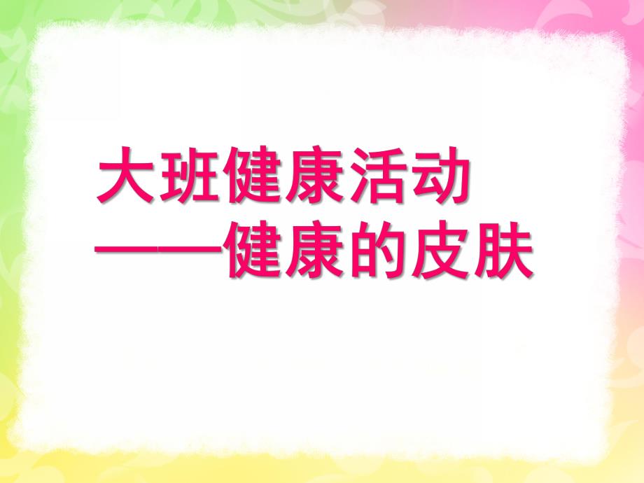 大班健康活动《健康的皮肤》PPT课件教案大班健康活动-健康的皮肤.pptx_第1页