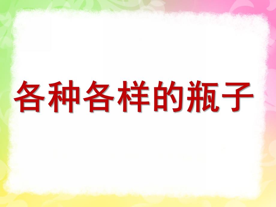 中班科学《各种各样的瓶子》PPT课件教案各种各样的瓶子.ppt_第1页