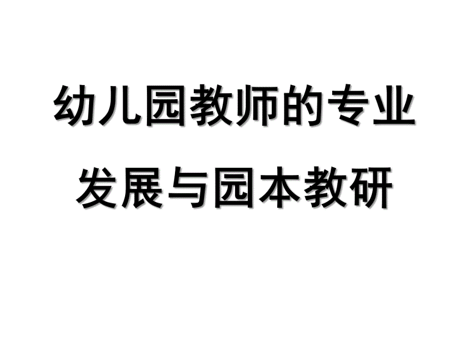 幼儿园教师的专业发展与园本教研PPT幼儿园教师的专业发展与园本教研.pptx_第1页