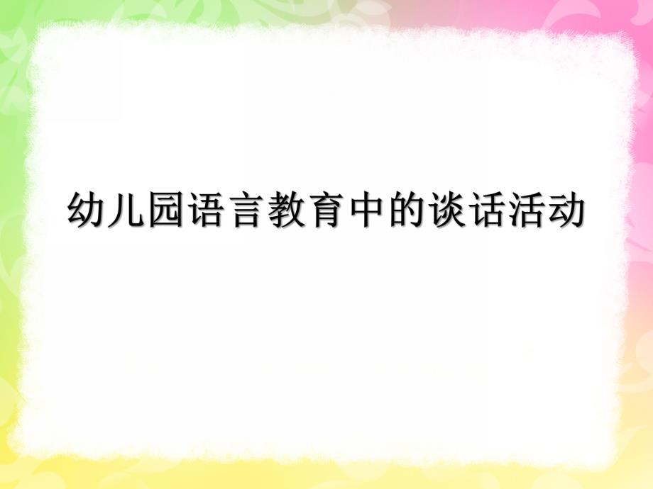 幼儿园语言教育中的谈话活动PPT课件幼儿园语言教育指导--第三章--谈话活动.ppt_第1页