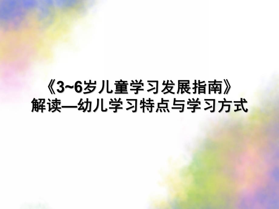 《3~6岁儿童学习发展指南》解读—幼儿学习特点与学习方式PPT课件3-6岁儿童学习发展指南解读.pptx_第1页