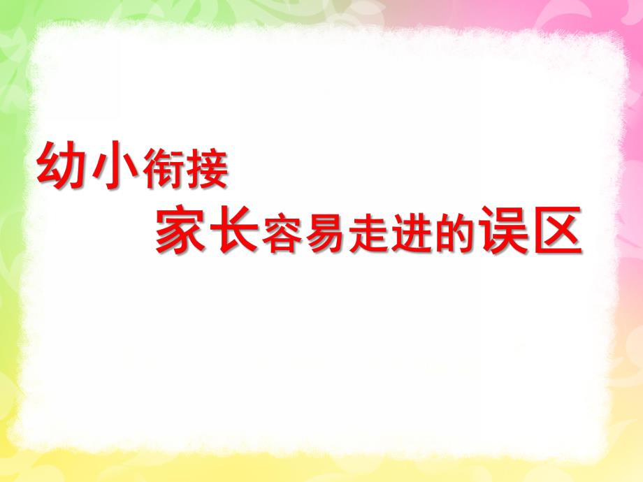 幼小衔接家长容易走进的误区PPT课件ppt幼小衔接.pptx_第1页